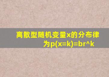 离散型随机变量x的分布律为p(x=k)=br^k